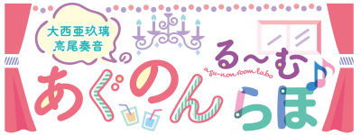 大西亜玖璃・高尾奏音のあぐのんる～むらぼ 公式サイト