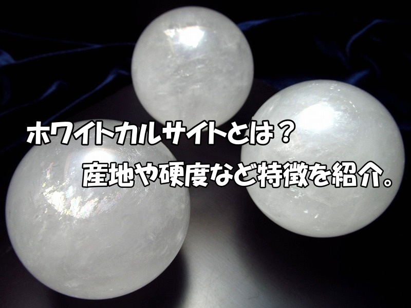 ホワイトカルサイトとは？産地・硬度と天然石の特徴