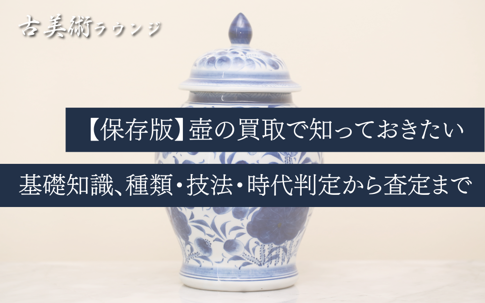 保存版】壺の買取で知っておきたい基礎知識、種類・技法・時代判定から