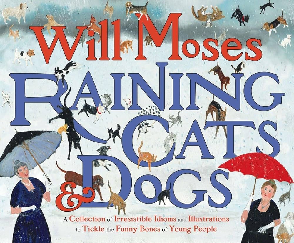 Raining Cats and Dogs: A Collection of Irresistible Idioms and